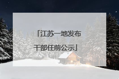 江苏一地发布干部任前公示